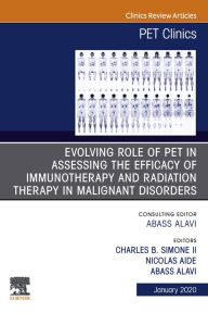 Title: Evolving Role of PET in Assessing the Efficacy of Immunotherapy and Radiation Therapy in Malignant Disorders,An Issue of PET Clinics E-Book, Author: Abass Alavi MD