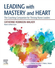 Title: Leading with Mastery and Heart: The Coaching Companion for Thriving Nurse Leaders, Author: Catherine Robinson-Walker