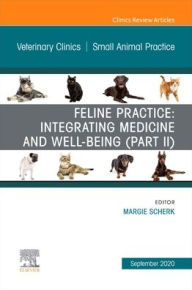 Title: Feline Practice: Integrating Medicine and Well-Being (Part II), An Issue of Veterinary Clinics of North America: Small Animal Practice, Author: Margie Scherk