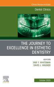 Title: The Journey To Excellence in Esthetic Dentistry, An Issue of Dental Clinics of North America, E-Book, Author: Yair Whiteman