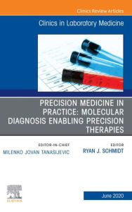 Title: Precision Medicine in Practice: Molecular Diagnosis Enabling Precision Therapies, An Issue of the Clinics in Laboratory Medicine, Author: Ryan J. Schmidt