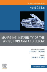 Title: Managing Instability of the Wrist, Forearm and Elbow, An Issue of Hand Clinics, E-Book, Author: Julie Adams MD