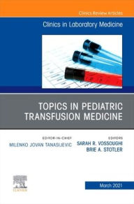 Title: Topics in Pediatric Transfusion Medicine, An Issue of the Clinics in Laboratory Medicine, Author: Sarah Vossoughi