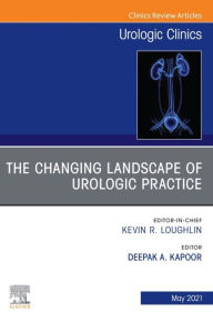 Title: The Changing Landscape of Urologic Practice, An Issue of Urologic Clinics, E-Book: The Changing Landscape of Urologic Practice, An Issue of Urologic Clinics, E-Book, Author: Deepak A. Kapoor M.D.