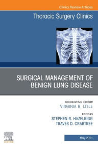 Title: Surgical Management of Benign Lung Disease, An Issue of Thoracic Surgery Clinics, Author: Stephen R. Hazelrigg MD