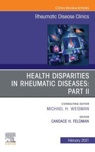 Title: Health disparities in rheumatic diseases: Part II, An Issue of Rheumatic Disease Clinics of North America, E-Book: Health disparities in rheumatic diseases: Part II, An Issue of Rheumatic Disease Clinics of North America, E-Book, Author: Candace H Feldman MD