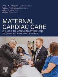 Title: Maternal Cardiac Care: A Guide to Managing Pregnant Women with Heart Disease, Author: John H. Wilson M.D.