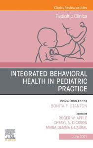 Title: Integrated Behavioral Health in Pediatric Practice, An Issue of Pediatric Clinics of North America, E-Book: Integrated Behavioral Health in Pediatric Practice, An Issue of Pediatric Clinics of North America, E-Book, Author: Roger W. Apple Ph.D.