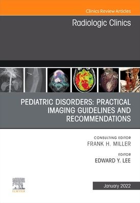Pediatric Disorders: Practical Imaging Guidelines and Recommendations, An Issue of Radiologic Clinics North America
