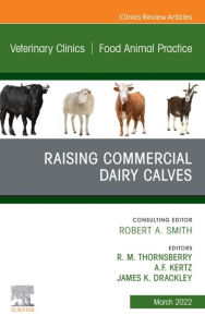 Title: Raising Commercial Dairy Calves, An Issue of Veterinary Clinics of North America: Food Animal Practice, E-Book: Raising Commercial Dairy Calves, An Issue of Veterinary Clinics of North America: Food Animal Practice, E-Book, Author: M.B.A. Thornsberry D.V.M.