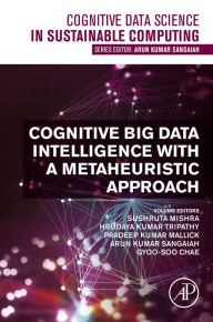 Title: Cognitive Big Data Intelligence with a Metaheuristic Approach, Author: Sushruta Mishra