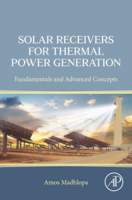 Title: Solar Receivers for Thermal Power Generation: Fundamentals and Advanced Concepts, Author: Amos Madhlopa