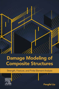 Title: Damage Modeling of Composite Structures: Strength, Fracture, and Finite Element Analysis, Author: Pengfei Liu