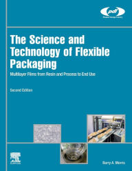 Title: The Science and Technology of Flexible Packaging: Multilayer Films from Resin and Process to End Use, Author: Barry A. Morris