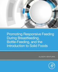 Title: Promoting Responsive Feeding During Breastfeeding, Bottle-Feeding, and the Introduction to Solid Foods, Author: Alison Ventura