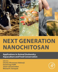 Title: Next Generation Nanochitosan: Applications in Animal Husbandry, Aquaculture and Food Conservation, Author: Charles Oluwaseun Adetunji