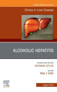 Title: Alcoholic Hepatitis, An Issue of Clinics in Liver Disease, E-Book: Alcoholic Hepatitis, An Issue of Clinics in Liver Disease, E-Book, Author: Paul Y. Kwo