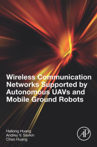 Title: Wireless Communication Networks Supported by Autonomous UAVs and Mobile Ground Robots, Author: Hailong Huang Ph.D.