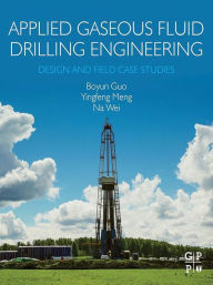 Title: Applied Gaseous Fluid Drilling Engineering: Design and Field Case Studies, Author: Boyun Guo