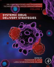 Title: Systemic Drug Delivery Strategies: Volume 2 of Delivery Strategies and Engineering Technologies in Cancer Immunotherapy, Author: Mansoor M. Amiji PhD