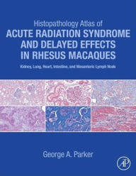 Title: Histopathology Atlas of Acute Radiation Syndrome and Delayed Effects in Rhesus Macaques: Kidney, Lung, Heart, Intestine and Mesenteric Lymph Node, Author: George Parker