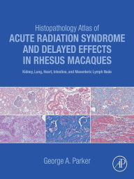 Title: Histopathology Atlas of Acute Radiation Syndrome and Delayed Effects in Rhesus Macaques: Kidney, Lung, Heart, Intestine and Mesenteric Lymph Node, Author: George Parker