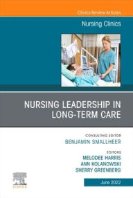 Title: Nursing Leadership in Long Term Care, An Issue of Nursing Clinics, Author: Melodee Harris Ph.D.