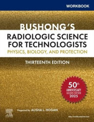 Title: Workbook for Bushong's Radiologic Science for Technologists: Physics, Biology, and Protection, Author: Stewart C. Bushong ScD