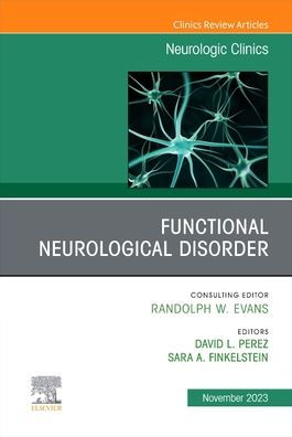 Functional Neurological Disorder, An Issue of Neurologic Clinics