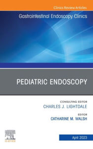 Title: Pediatric Endoscopy, An Issue of Gastrointestinal Endoscopy Clinics, E-Book: Pediatric Endoscopy, An Issue of Gastrointestinal Endoscopy Clinics, E-Book, Author: Catharine M. Walsh MD