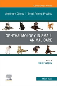 Title: Ophthalmology in Small Animal Care, An Issue of Veterinary Clinics of North America: Small Animal Practice, Author: Bruce H. Grahn DVM