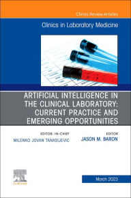 Title: Artificial Intelligence in the Clinical Laboratory: Current Practice and Emerging Opportunities, An Issue of the Clinics in Laboratory Medicine, E-Book: Artificial Intelligence in the Clinical Laboratory: Current Practice and Emerging Opportunities, An Is, Author: Jason Baron MD