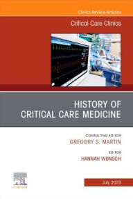 Title: History of Critical Care Medicine (2023 = 70th anniversary), An Issue of Critical Care Clinics, Author: Hannah Wunsch MD MSc
