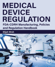 Title: Medical Device Regulation: FDA-CDRH Manufacturing, Policies and Regulation Handbook, Author: Elijah Wreh