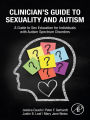 Clinician's Guide to Sexuality and Autism: A Guide to Sex Education for Individuals with Autism Spectrum Disorders