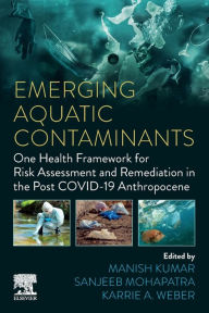 Title: Emerging Aquatic Contaminants: One Health Framework for Risk Assessment and Remediation in the Post COVID-19 Anthropocene, Author: Manish Kumar