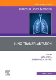 Title: Lung Transplantation, An Issue of Clinics in Chest Medicine, Author: Luis Angel MD