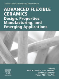 Title: Advanced Flexible Ceramics: Design, Properties, Manufacturing, and Emerging Applications, Author: Ram Gupta