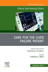 Title: Care for the Liver Failure Patient, An Issue of Critical Care Nursing Clinics of North America, Author: Cynthia Benz DNP APRN