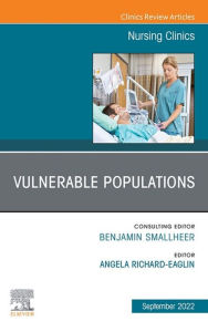 Title: Vulnerable Populations, An Issue of Nursing Clinics, E-Book: Vulnerable Populations, An Issue of Nursing Clinics, E-Book, Author: Angela Richard-Eaglin DNP