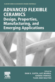 Title: Advanced Flexible Ceramics: Design, Properties, Manufacturing, and Emerging Applications, Author: Ram Gupta