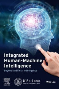 Title: Integrated Human-Machine Intelligence: Beyond Artificial Intelligence, Author: Wei Liu