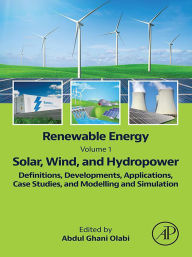Title: Renewable Energy - Volume 1: Solar, Wind, and Hydropower: Definitions, Developments, Applications, Case Studies, and Modelling and Simulation, Author: Abdul Ghani Olabi