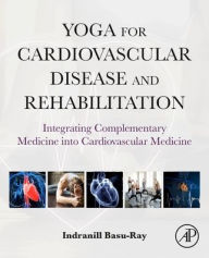 Title: Yoga for Cardiovascular Disease and Rehabilitation: Integrating Complementary Medicine into Cardiovascular Medicine, Author: Indranill Basu Ray MD