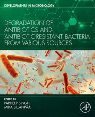 Title: Degradation of Antibiotics and Antibiotic-Resistant Bacteria From Various Sources, Author: Pardeep Singh PhD