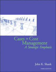 Title: Cases in Cost Management: A Strategic Emphasis / Edition 3, Author: John K. Shank