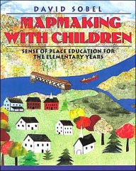 Title: Mapmaking with Children: Sense of Place Education for the Elementary Years / Edition 1, Author: David Sobel