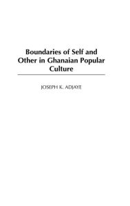 Title: Boundaries of Self and Other in Ghanaian Popular Culture, Author: Joseph K. Adjaye