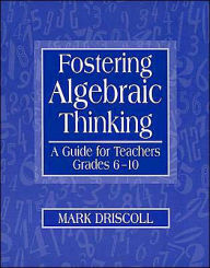 Title: Fostering Algebraic Thinking: A Guide for Teachers, Grades 6-10 / Edition 1, Author: Mark Driscoll
