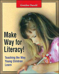 Title: Make Way for Literacy!: Teaching the Way Young Children Learn / Edition 1, Author: Gretchen Owocki